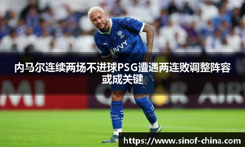 内马尔连续两场不进球PSG遭遇两连败调整阵容或成关键