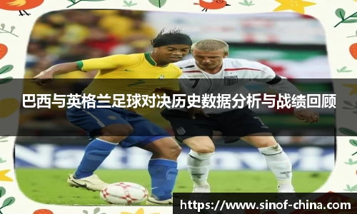 巴西与英格兰足球对决历史数据分析与战绩回顾