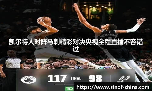 凯尔特人对阵马刺精彩对决央视全程直播不容错过