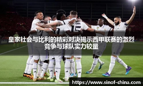 皇家社会与比利的精彩对决揭示西甲联赛的激烈竞争与球队实力较量