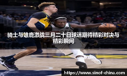 骑士与雄鹿激战三月二十日球迷期待精彩对决与精彩瞬间