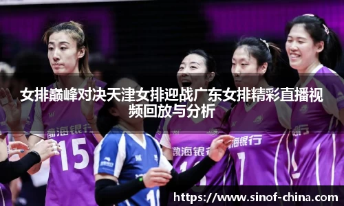 女排巅峰对决天津女排迎战广东女排精彩直播视频回放与分析